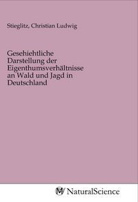 Produktbild: Gesehiehtliche Darstellung der Eigenthumsverh&auml;ltnisse an Wald und Jagd in Deutschland