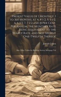 Produktbild: Present Value of 1 Monthly, 1 to 360 Months, at 4, 4 1/2, 5, 5 1/2, 6, 6 1/2, 7, 7 1/2 and 8 Per Cent. Per Annum, the Monthly Rate Being Equivalent to