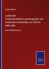Produktbild: Lexikon der Schleswig-Holstein-Lauenburgischen und Eutinischen Schriftsteller von 1829 bis Mitte 1866