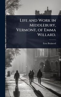 Produktbild: Life and Work in Middlebury, Vermont, of Emma Willard.