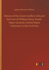Produktbild: Heroes of the Great Conflict; Life and Services of William Farrar Smith, Major General, United States Volunteer in the Civil War