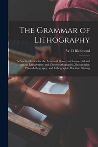 Produktbild: The Grammar of Lithography: a Practical Guide for the Artist and Printer in Commercial and Artistic Lithography, and Chromolithography, Zincograph