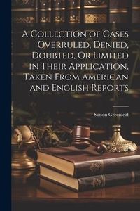 Produktbild: A Collection of Cases Overruled, Denied, Doubted, Or Limited in Their Application, Taken From American and English Reports