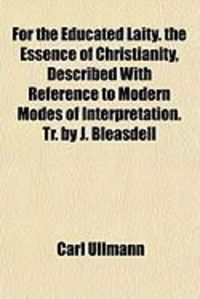 Produktbild: For the Educated Laity. the Essence of Christianity, Described with Reference to Modern Modes of Interpretation. Tr. by J. Bleasdell