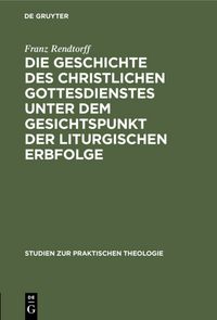 Produktbild: Die Geschichte des christlichen Gottesdienstes unter dem Gesichtspunkt der liturgischen Erbfolge