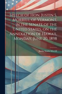 Produktbild: Speech of Hon. Justin S. Morrill, of Vermont, in the Senate of the United States, on the Annexation of Hawaii, Monday, June 20, 1898