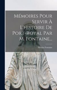 Produktbild: M&eacute;moires Pour Servir &Agrave; L'histoire De Port-royal Par M. Fontaine...