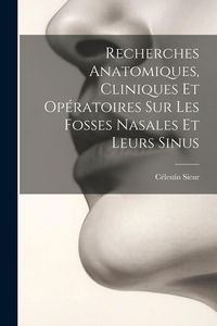 Produktbild: Recherches Anatomiques, Cliniques Et Op&eacute;ratoires Sur Les Fosses Nasales Et Leurs Sinus