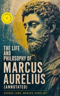 Produktbild: The Life and Philosophy of Marcus Aurelius (Annotated)