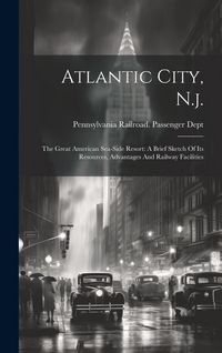 Produktbild: Atlantic City, N.j.: The Great American Sea-side Resort: A Brief Sketch Of Its Resources, Advantages And Railway Facilities