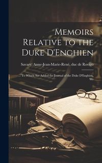 Produktbild: Memoirs Relative to the Duke D'Enghien; ... To Which are Added the Journal of the Duke D'Enghien, Wr