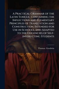 Produktbild: A Practical Grammar of the Latin Tongue, Containing the Inflections and Elementary Principles of Translation and Construction, Intended for Use in Sch
