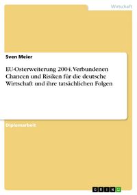 Produktbild: Die mit der EU-Osterweiterung 2004 verbundenen Chancen und Risiken f&uuml;r die deutsche Wirtschaft und ihre tats&auml;chlichen Folgen