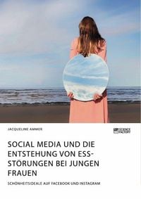 Produktbild: Social Media und die Entstehung von Essst&ouml;rungen bei jungen Frauen. Sch&ouml;nheitsideale auf Facebook und Instagram