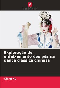 Produktbild: Explora&ccedil;&atilde;o do enfaixamento dos p&eacute;s na dan&ccedil;a cl&aacute;ssica chinesa