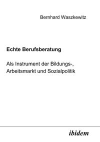 Produktbild: Echte Berufsberatung als Instrument der Bildungs-, Arbeitsmarkt und Sozialpolitik