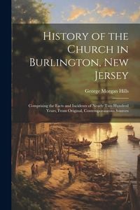 Produktbild: History of the Church in Burlington, New Jersey: Comprising the Facts and Incidents of Nearly Two Hundred Years, From Original, Contemporaneous Source