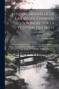 Produktbild: Syntaxe Nouvelle De La Langue Chinoise Fond&eacute;e Sur La Position Des Mots: Suivie De Deux Trait&eacute;s Sur Les Particules Et Les Principaux Termes De Grammair