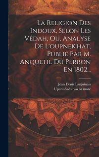 Produktbild: La Religion Des Indoux, Selon Les V&eacute;dah, Ou, Analyse De L'oupnek'hat, Publi&eacute; Par M. Anquetil Du Perron En 1802...