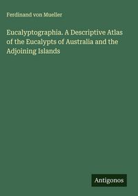 Produktbild: Eucalyptographia. A Descriptive Atlas of the Eucalypts of Australia and the Adjoining Islands