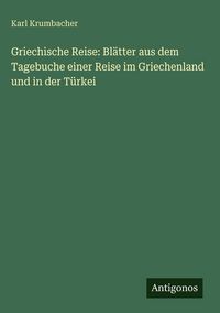 Produktbild: Griechische Reise: Bl&auml;tter aus dem Tagebuche einer Reise im Griechenland und in der T&uuml;rkei