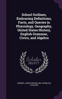 Produktbild: School Outlines, Embracing Definitions, Facts, and Queries in Physiology, Geography, United States History, English Grammar, Civics, and Algebra