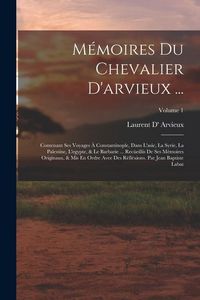 Produktbild: M&eacute;moires Du Chevalier D'arvieux ...: Contenant Ses Voyages &Agrave; Constantinople, Dans L'asie, La Syrie, La Palestine, L'egypte, & Le Barbarie ... Rec&uuml;eill