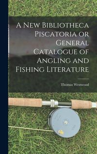 Produktbild: A New Bibliotheca Piscatoria or General Catalogue of Angling and Fishing Literature
