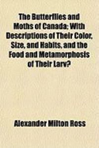 Produktbild: The Butterflies and Moths of Canada; With Descriptions of Their Color, Size, and Habits, and the Food and Metamorphosis of Their Larv