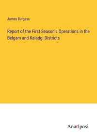 Produktbild: Report of the First Season's Operations in the Belgam and Kaladgi Districts