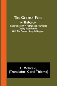 Produktbild: The German Fury in Belgium; Experiences of a Netherland Journalist during four months with the German Army in Belgium