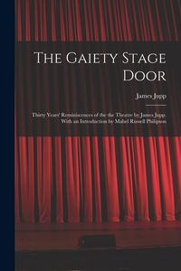 Produktbild: The Gaiety Stage Door; Thirty Years' Reminiscences of the the Theatre by James Jupp. With an Introduction by Mabel Russell Philipson