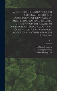 Produktbild: Zoological Illustrations, or, Original Figures and Descriptions of New, Rare, or Interesting Animals, Selected Chiefly From the Classes of Ornithology
