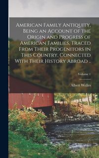 Produktbild: American Family Antiquity, Being an Account of the Origin and Progress of American Families, Traced From Their Progenitors in This Country, Connected