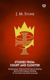Produktbild: Studies From Court And Cloister Being Essays, Historical And Literary Dealing Mainly With Subjects Relating To The XVIth And XVIIth Centuries