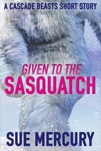 Produktbild: Given to the Sasquatch: A Cascade Beasts Short Story