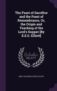 Produktbild: The Feast of Sacrifice and the Feast of Remembrance, Or, the Origin and Teaching of the Lord's Supper [By E.E.G. Elliott]