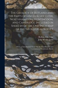 Produktbild: The Geology of Rutland and the Parts of Lincoln, Leicester, Northhampton, Huntingdon, and Cambridge, Included in Sheet 64 of the One-Inch Map of the G