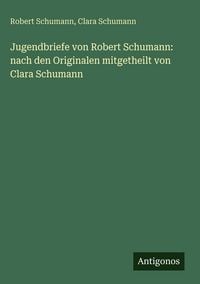 Produktbild: Jugendbriefe von Robert Schumann: nach den Originalen mitgetheilt von Clara Schumann