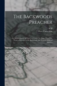 Produktbild: The Backwoods Preacher: An Autobiography of Peter Cartwright, for More Than Fifty Years a Preacher in the Backwoods and Western Wilds of Ameri