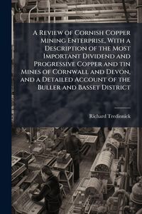 Produktbild: A Review of Cornish Copper Mining Enterprise, With a Description of the Most Important Dividend and Progressive Copper and tin Mines of Cornwall and D