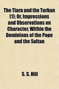 Produktbild: The Tiara and the Turban (1); Or, Impressions and Observations on Character, Within the Dominions of the Pope and the Sultan