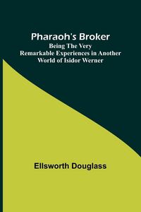 Produktbild: Pharaoh's Broker ;Being the Very Remarkable Experiences in Another World of Isidor Werner