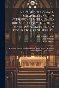 Produktbild: S. Francisci Assisiatis Seraphici Minorum Patriarchae Opera Omnia Juxta Editionem R. P. De La Haye, In Gallia Minorum Rocuratoris Tgeneralis...: S. An