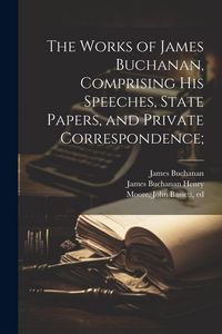 Produktbild: The Works of James Buchanan, Comprising his Speeches, State Papers, and Private Correspondence;