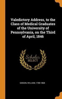Bild vom Artikel Valedictory Address, to the Class of Medical Graduates of the University of Pennsylvania, on the Third of April, 1846 vom Autor William Gibson