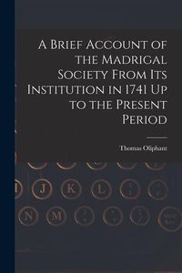 Produktbild: A Brief Account of the Madrigal Society From Its Institution in 1741 Up to the Present Period