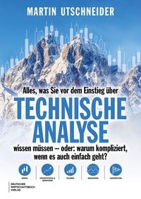 Produktbild: Alles, was Sie vor dem Einstieg &uuml;ber Technische Analyse wissen m&uuml;ssen - oder: warum kompliziert, wenn es auch einfach geht?