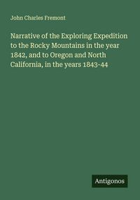 Produktbild: Narrative of the Exploring Expedition to the Rocky Mountains in the year 1842, and to Oregon and North California, in the years 1843-44