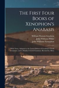 Produktbild: The First Four Books of Xenophon's Anabasis: With Notes, Adapted to the Latest Edition of Goodwin's Greek Grammar, and to Hadley's Greek Grammar (Revi
